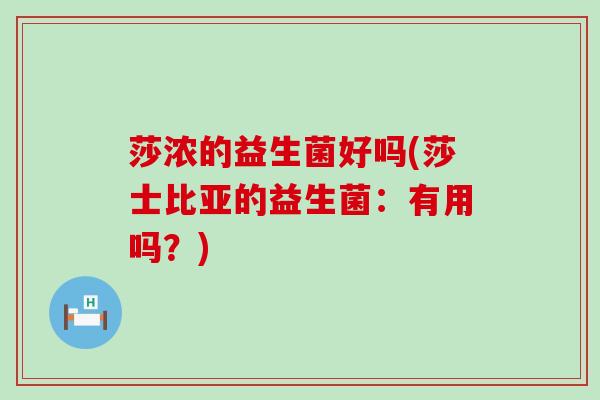 莎浓的益生菌好吗(莎士比亚的益生菌:有用吗?) 莎浓的益生菌好吗(莎士比亚的益生菌:有用吗?)