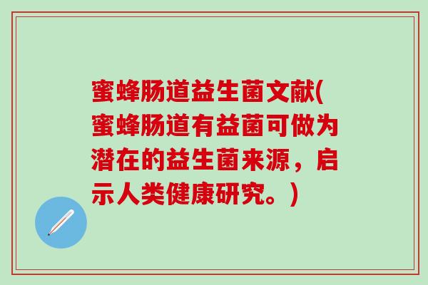 蜜蜂肠道益生菌文献(蜜蜂肠道有益菌可做为潜在的益生菌来源,启示人类健康研究。) 蜜蜂肠道益生菌文献(蜜蜂肠道有益菌可做为潜在的益生菌来源,启示人类健康研究。)