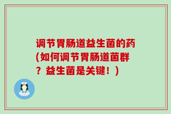 调节道益生菌的药(如何调节道菌群？益生菌是关键！)