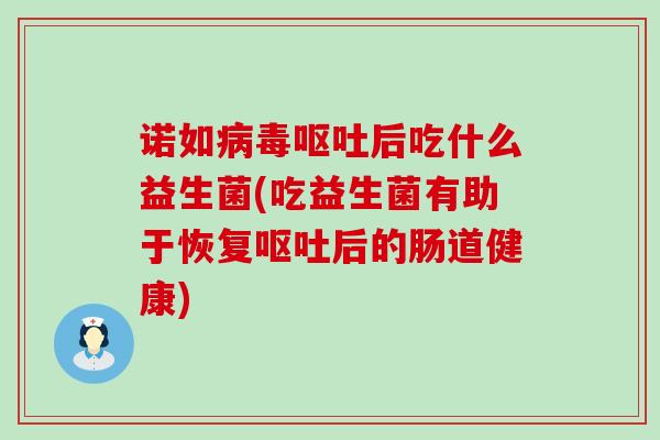 诺如后吃什么益生菌(吃益生菌有助于恢复后的肠道健康)