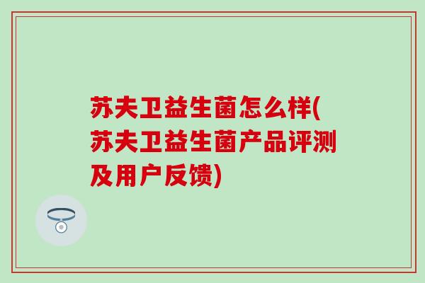 苏夫卫益生菌怎么样(苏夫卫益生菌产品评测及用户反馈) 苏夫卫益生菌怎么样(苏夫卫益生菌产品评测及用户反馈)