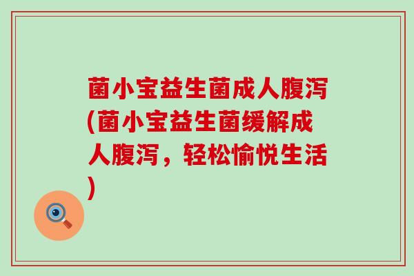 菌小宝益生菌成人(菌小宝益生菌缓解成人,轻松愉悦生活) 菌小宝益生菌成人(菌小宝益生菌缓解成人,轻松愉悦生活)