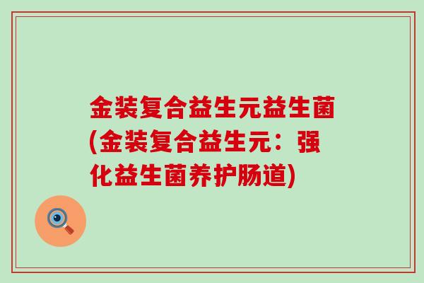 金装复合益生元益生菌(金装复合益生元：强化益生菌养护肠道)