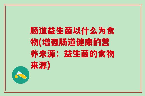 肠道益生菌以什么为食物(增强肠道健康的营养来源：益生菌的食物来源)