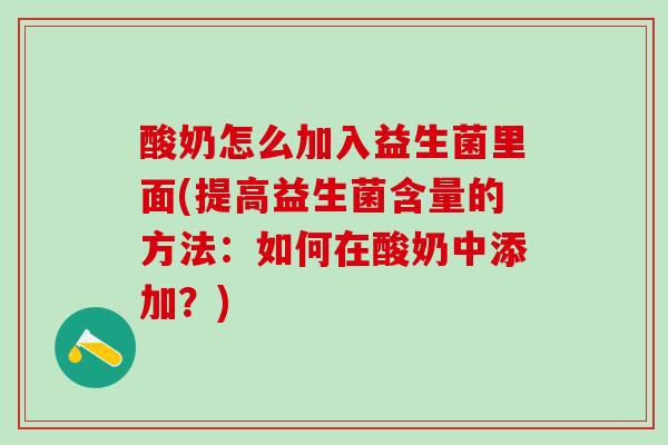 酸奶怎么加入益生菌里面(提高益生菌含量的方法:如何在酸奶中添加?) 酸奶怎么加入益生菌里面(提高益生菌含量的方法:如何在酸奶中添加?)