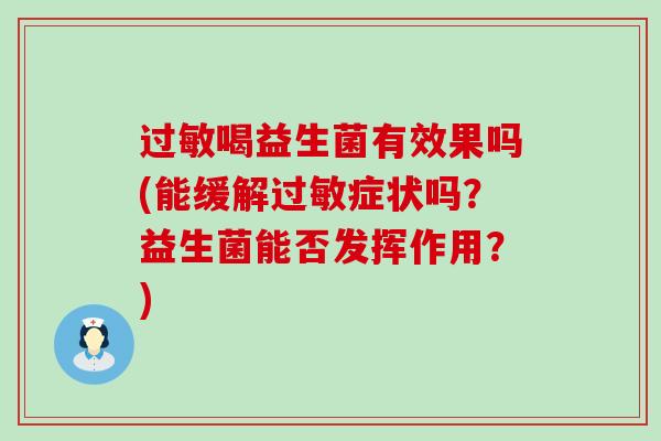 喝益生菌有效果吗(能缓解症状吗?益生菌能否发挥作用?) 喝益生菌有效果吗(能缓解症状吗?益生菌能否发挥作用?)
