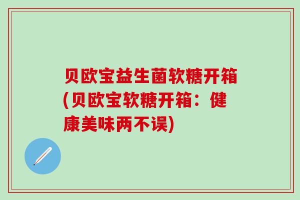 贝欧宝益生菌软糖开箱(贝欧宝软糖开箱:健康美味两不误) 贝欧宝益生菌软糖开箱(贝欧宝软糖开箱:健康美味两不误)