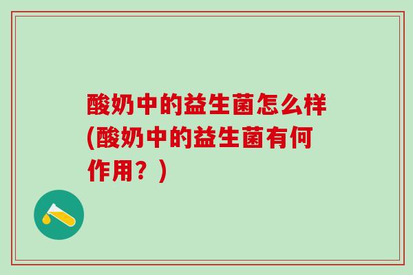 酸奶中的益生菌怎么样(酸奶中的益生菌有何作用？)