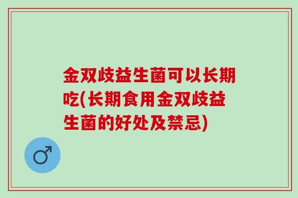 金双歧益生菌可以长期吃(长期食用金双歧益生菌的好处及禁忌)