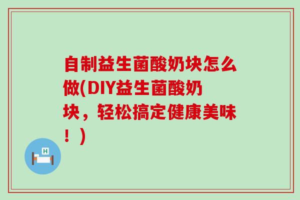 自制益生菌酸奶块怎么做(DIY益生菌酸奶块,轻松搞定健康美味!) 自制益生菌酸奶块怎么做(DIY益生菌酸奶块,轻松搞定健康美味!)