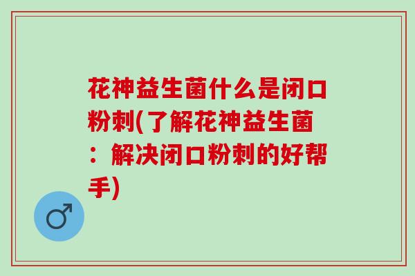 花神益生菌什么是闭口粉刺(了解花神益生菌：解决闭口粉刺的好帮手)