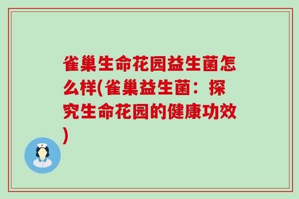 雀巢生命花园益生菌怎么样(雀巢益生菌:探究生命花园的健康功效) 雀巢生命花园益生菌怎么样(雀巢益生菌:探究生命花园的健康功效)