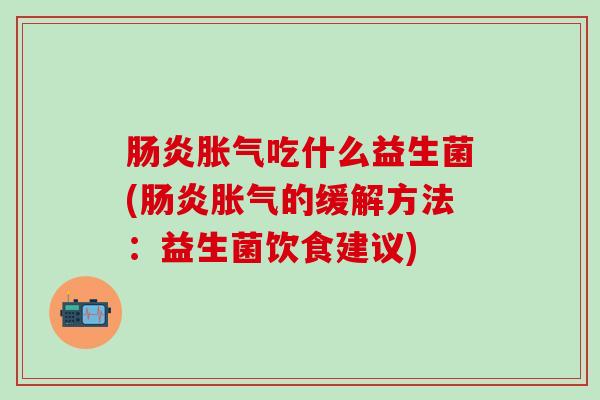 吃什么益生菌(的缓解方法:益生菌饮食建议) 吃什么益生菌(的缓解方法:益生菌饮食建议)