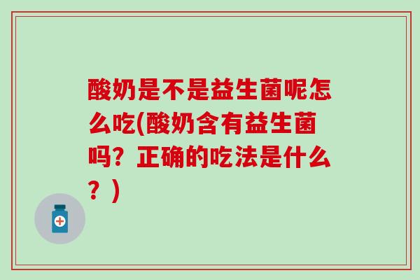 酸奶是不是益生菌呢怎么吃(酸奶含有益生菌吗?正确的吃法是什么?) 酸奶是不是益生菌呢怎么吃(酸奶含有益生菌吗?正确的吃法是什么?)