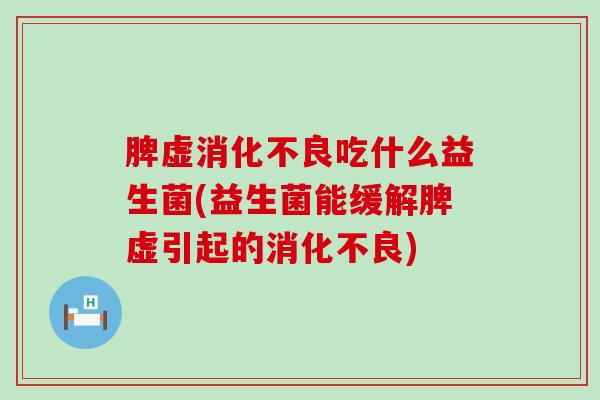 脾虚吃什么益生菌(益生菌能缓解脾虚引起的)
