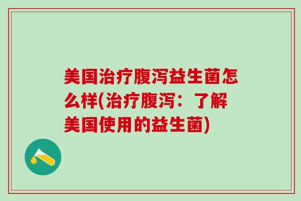 美国益生菌怎么样(:了解美国使用的益生菌) 美国益生菌怎么样(:了解美国使用的益生菌)
