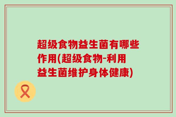 超级食物益生菌有哪些作用(超级食物-利用益生菌维护身体健康)