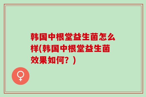 韩国中根堂益生菌怎么样(韩国中根堂益生菌效果如何？)
