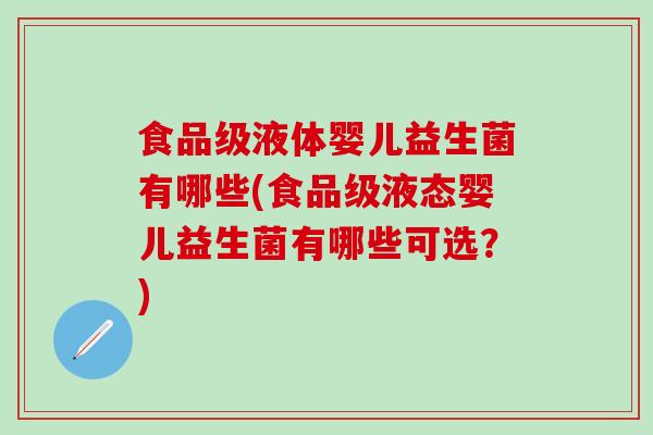 食品级液体婴儿益生菌有哪些(食品级液态婴儿益生菌有哪些可选？)