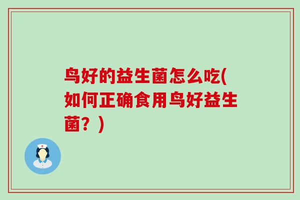 鸟好的益生菌怎么吃(如何正确食用鸟好益生菌?) 鸟好的益生菌怎么吃(如何正确食用鸟好益生菌?)
