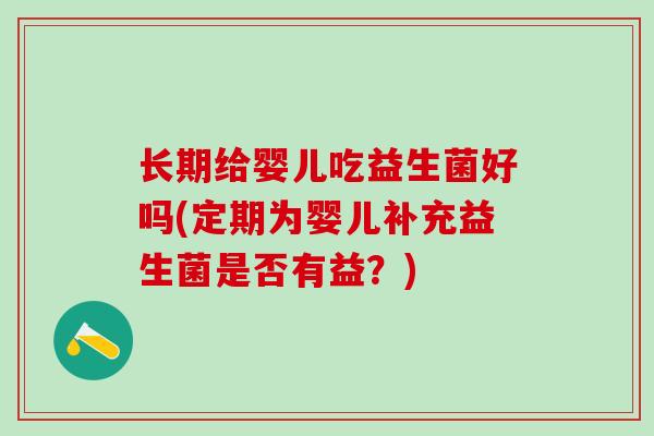 长期给婴儿吃益生菌好吗(定期为婴儿补充益生菌是否有益?) 长期给婴儿吃益生菌好吗(定期为婴儿补充益生菌是否有益?)