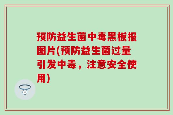 益生菌中毒黑板报图片(益生菌过量引发中毒,注意安全使用) 益生菌中毒黑板报图片(益生菌过量引发中毒,注意安全使用)