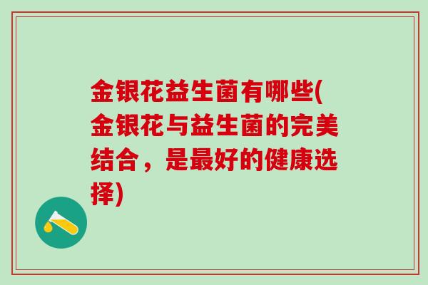 金银花益生菌有哪些(金银花与益生菌的完美结合,是好的健康选择) 金银花益生菌有哪些(金银花与益生菌的完美结合,是好的健康选择)
