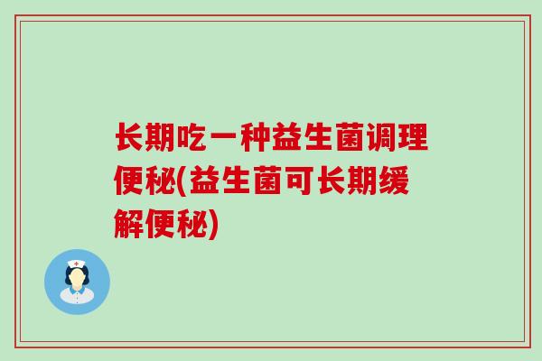 长期吃一种益生菌调理(益生菌可长期缓解)