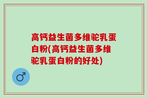 高钙益生菌多维驼乳蛋白粉(高钙益生菌多维驼乳蛋白粉的好处)