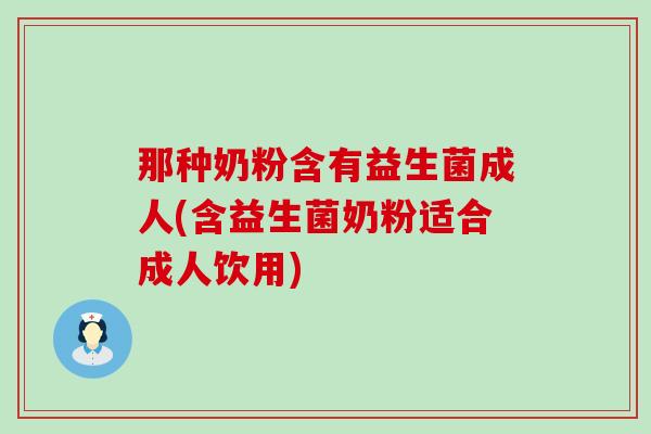那种奶粉含有益生菌成人(含益生菌奶粉适合成人饮用)
