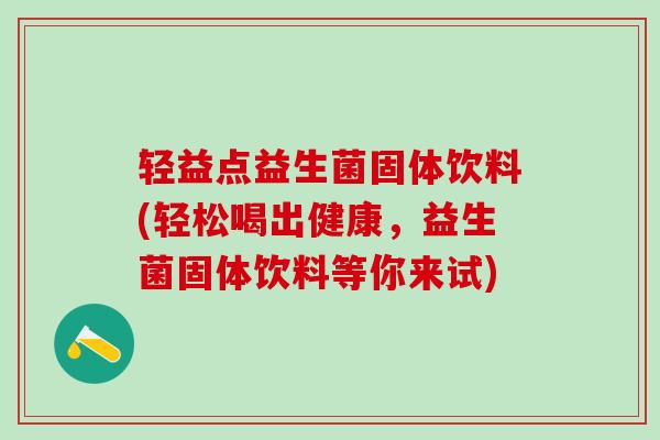 轻益点益生菌固体饮料(轻松喝出健康,益生菌固体饮料等你来试) 轻益点益生菌固体饮料(轻松喝出健康,益生菌固体饮料等你来试)