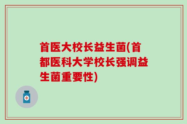 首医大校长益生菌(首都医科大学校长强调益生菌重要性) 首医大校长益生菌(首都医科大学校长强调益生菌重要性)