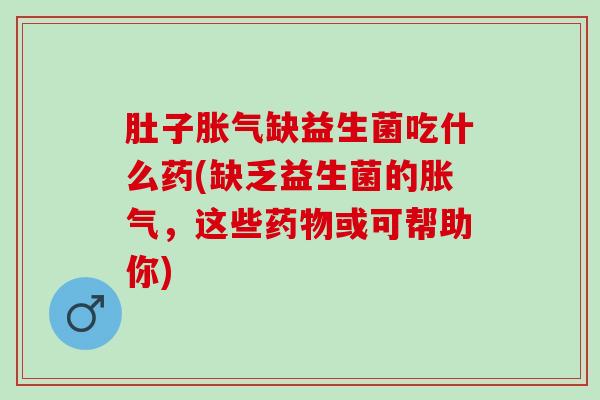 肚子缺益生菌吃什么药(缺乏益生菌的,这些或可帮助你) 肚子缺益生菌吃什么药(缺乏益生菌的,这些或可帮助你)