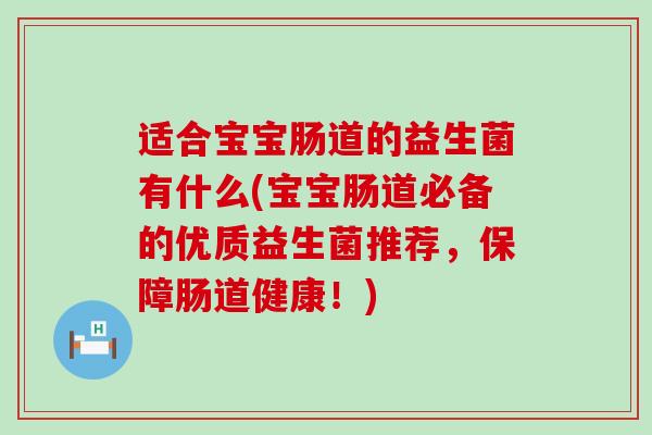 适合宝宝肠道的益生菌有什么(宝宝肠道必备的优质益生菌推荐,保障肠道健康!) 适合宝宝肠道的益生菌有什么(宝宝肠道必备的优质益生菌推荐,保障肠道健康!)
