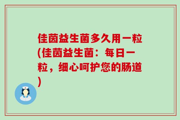 佳茵益生菌多久用一粒(佳茵益生菌:每日一粒,细心呵护您的肠道) 佳茵益生菌多久用一粒(佳茵益生菌:每日一粒,细心呵护您的肠道)