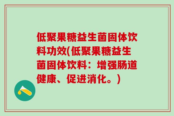 低聚果糖益生菌固体饮料功效(低聚果糖益生菌固体饮料:增强肠道健康、促进消化。) 低聚果糖益生菌固体饮料功效(低聚果糖益生菌固体饮料:增强肠道健康、促进消化。)