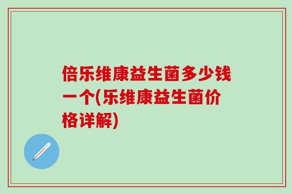 倍乐维康益生菌多少钱一个(乐维康益生菌价格详解)