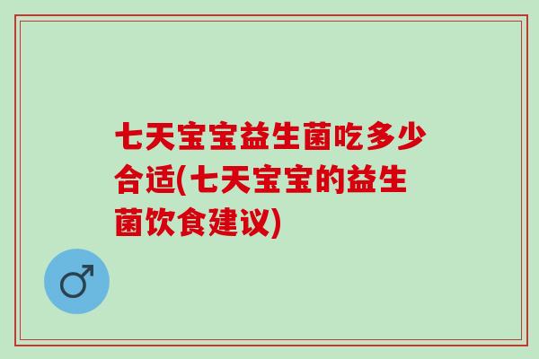 七天宝宝益生菌吃多少合适(七天宝宝的益生菌饮食建议)