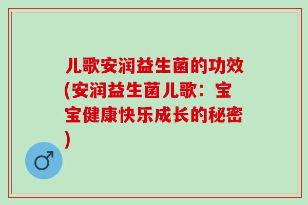 儿歌安润益生菌的功效(安润益生菌儿歌：宝宝健康快乐成长的秘密)