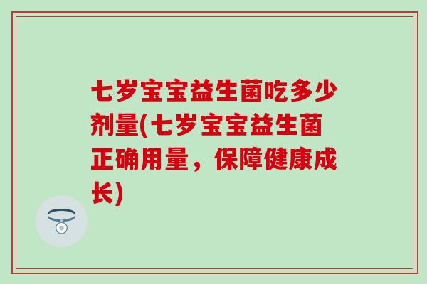 七岁宝宝益生菌吃多少剂量(七岁宝宝益生菌正确用量,保障健康成长) 七岁宝宝益生菌吃多少剂量(七岁宝宝益生菌正确用量,保障健康成长)