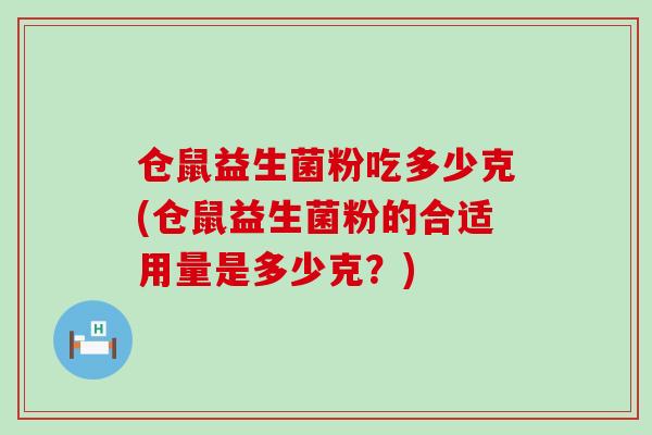 仓鼠益生菌粉吃多少克(仓鼠益生菌粉的合适用量是多少克?) 仓鼠益生菌粉吃多少克(仓鼠益生菌粉的合适用量是多少克?)