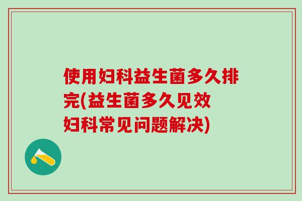 使用益生菌多久排完(益生菌多久见效 常见问题解决) 使用益生菌多久排完(益生菌多久见效 常见问题解决)