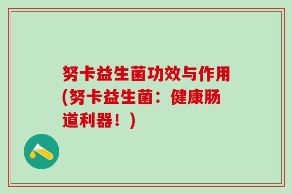 努卡益生菌功效与作用(努卡益生菌：健康肠道利器！)