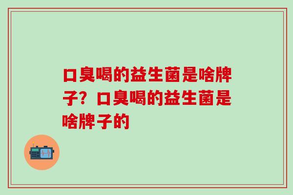 喝的益生菌是啥牌子？喝的益生菌是啥牌子的