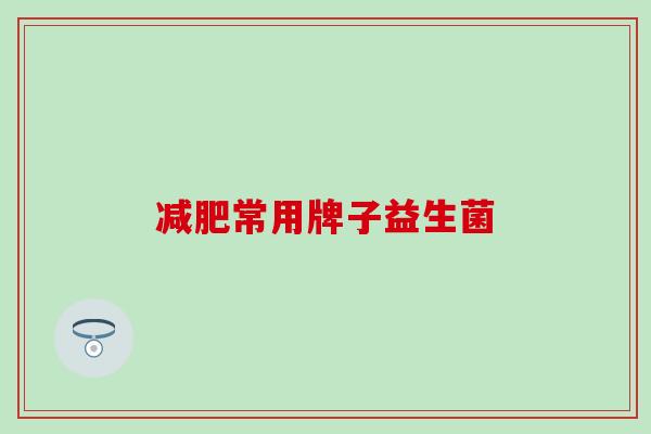 常用牌子益生菌 常用牌子益生菌