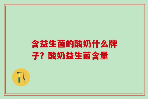 含益生菌的酸奶什么牌子？酸奶益生菌含量