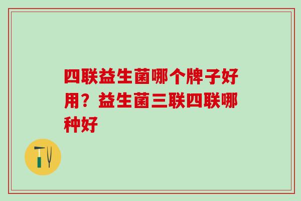 四联益生菌哪个牌子好用?益生菌三联四联哪种好 四联益生菌哪个牌子好用?益生菌三联四联哪种好