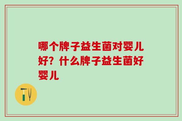 哪个牌子益生菌对婴儿好？什么牌子益生菌好婴儿