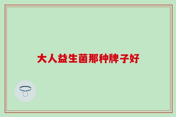 大人益生菌那种牌子好 大人益生菌那种牌子好