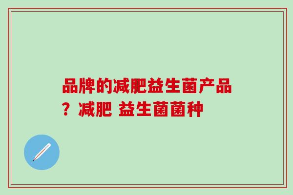 品牌的益生菌产品? 益生菌菌种 品牌的益生菌产品? 益生菌菌种